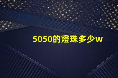 5050的燈珠多少w 5050燈珠多少流明